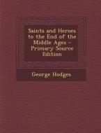 Saints and Heroes to the End of the Middle Ages di George Hodges edito da Nabu Press