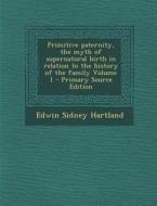 Primitive Paternity, the Myth of Supernatural Birth in Relation to the History of the Family Volume 1 - Primary Source Edition di Edwin Sidney Hartland edito da Nabu Press