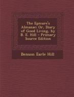 The Epicure's Almanac; Or, Diary of Good Living, by B. E. Hill - Primary Source Edition di Benson Earle Hill edito da Nabu Press