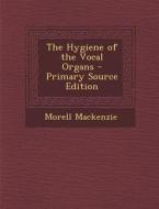 The Hygiene of the Vocal Organs - Primary Source Edition di Morell MacKenzie edito da Nabu Press