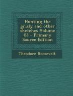 Hunting the Grisly and Other Sketches Volume 03 di Theodore Roosevelt edito da Nabu Press