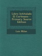 Libro Intitulado El Cortesano - Primary Source Edition di Luis Milan edito da Nabu Press