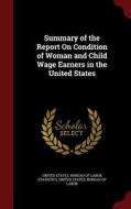 Summary Of The Report On Condition Of Woman And Child Wage Earners In The United States edito da Andesite Press