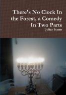There's No Clock In the Forest, a Comedy In Two Parts di Julian Scutts edito da Lulu.com