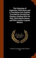 The Ichneutae Of Sophocles, With Notes And A Translation Into English, Preceded By Introductory Chapters Dealing With The Play, With Satyric Drama, An di Sophocles Sophocles, Richard Johnson Walker edito da Arkose Press