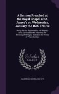 A Sermon Preached At The Royal Chapel At St. James's On Wednesday, January The 16th. 1711/12 di George Smalridge edito da Palala Press