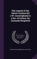 The Legend Of The Velvet Cushion [of J.w. Cunningham] In A Ser. Of Letters, By Jeremiah Ringletub di John William Cunningham, John Styles edito da Palala Press