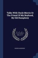 Talks With Uncle Morris Or The Friend Of di GEORGE MOGRIDGE edito da Lightning Source Uk Ltd