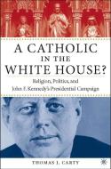 A Catholic in the White House?: Religion, Politics, and John F. Kennedy's Presidential Campaign di T. Carty edito da SPRINGER NATURE