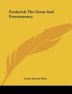 Frederick the Great and Freemasonry di Arthur Edward Waite edito da Kessinger Publishing