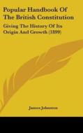 Popular Handbook of the British Constitution: Giving the History of Its Origin and Growth (1899) di James Johnston edito da Kessinger Publishing