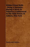 Within Prison Walls - Being a Narrative During a Week of Voluntary Confinement in the State Prison at Auburn, New York di Thomas Mott Osborne edito da READ BOOKS