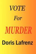 Vote for Murder: Don't Forget to Vote...for Murder. a Story of Murder, Intrigue and Suspense on the Campaign Trail di Doris Lafrenz edito da Createspace