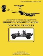 Airdrop of Supplies and Equipment: Rigging Communication Control Vehicles (FM 10-500-23 / To 13c7-14-461) di Department Of the Army, Department Of the Air Force edito da Createspace