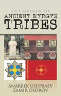 The Origin of Ancient Kyrgyz Tribes di Anarbek Usupbaev Zamir Osorov edito da Partridge Singapore