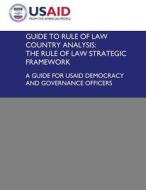 Guide to Rule of Law Country Analysis: The Rule of Law Strategic Framework: A Guide for Usaid Democracy and Governance Officers di U S Agency for International Development edito da Createspace