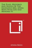 The Plays, Histories and Novels of the Ingenious Mrs. Aphra Behn with Life and Memoirs V1 di Aphra Behn edito da Literary Licensing, LLC