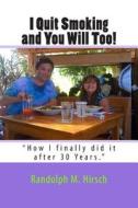 I Quit Smoking and You Will Too!: How I Finally Did It After 30 Years di Randolph M. Hirsch edito da Createspace