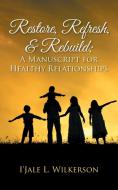 Restore, Refresh, & Rebuild ; A Manuscript for Healthy Relationships di I'Jale L. Wilkerson edito da AuthorHouse