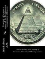 Proofs of a Conspiracy Against All the Religions and Governments of Europe: Carried on in the Secret Meetings of Freemasons, Illuminati, and Reading S di John Robison a. M. edito da Createspace