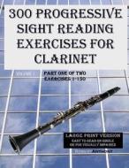 300 Progressive Sight Reading Exercises for Clarinet Large Print Version: Part One of Two, Exercises 1-150 di Robert Anthony edito da Createspace
