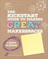 The Kickstart Guide to Making GREAT Makerspaces di Laura Fleming edito da SAGE Publications Inc