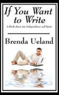If You Want to Write di Brenda Ueland edito da Wilder Publications