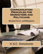 Communication Principles for Marketers and Politicians: Scientific Approach di MR K. S. C. Simamane edito da Createspace