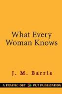 What Every Woman Knows di James Matthew Barrie edito da Createspace Independent Publishing Platform