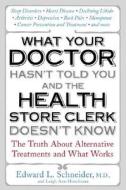 What Your Doctor Hasn't Told You and the Health-Store Clerk Doesn't Know: The Truth about Alternative Treatments and What Works di Edward Schneider, Leigh Ann Hirschman edito da Avery Publishing Group