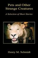 Pets and Other Strange Creatures - A Selection of Short Stories di Henry M. Schmidt edito da E BOOKTIME LLC