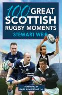 100 Great Scottish Rugby Moments di Stewart Weir edito da Black and White Publishing