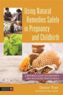 Using Natural Remedies Safely in Pregnancy and Childbirth: A Reference Guide for Maternity and Healthcare Professionals di Denise Tiran edito da SINGING DRAGON