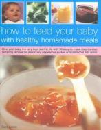 How To Feed Your Baby With Healthy Homemade Meals di Sara Lewis edito da Anness Publishing