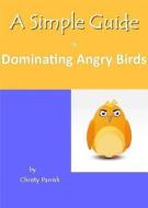 A Simple Guide to Dominating Angry Birds di Christy Parrish edito da LUMINIS BOOKS INC