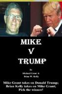 Mike v Trump: Mike Grant takes on Donald Trump; Brian Kelly takes on Mike Grant; Pick the winner! di Michael Grant, Brian W. Kelly edito da LETS GO PUBLISH