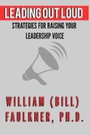 Leading Out Loud: Strategies for Raising Your Leadership Voice di Dr William Faulkner edito da Createspace Independent Publishing Platform