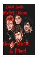 David Bowie, Michael Jackson, George Michael & Prince!: Ziggy Stardust - King of Pop - Wham! - Let's Go Crazy! di Steven King edito da Createspace Independent Publishing Platform