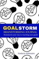 Goalstorm Brainstorming Journal - Brainstorm Your Way to Reaching Your Goals!: Write Your Goals. Brainstorm Your Ideas. Achieve Success! di Kimberly Millionaire edito da Createspace Independent Publishing Platform