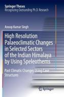High Resolution Palaeoclimatic Changes in Selected Sectors of the Indian Himalaya by Using Speleothems di Anoop Kumar Singh edito da Springer International Publishing