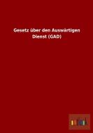 Gesetz über den Auswärtigen Dienst (GAD) di Ohne Autor edito da Outlook Verlag