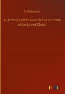 A Harmony of the Gospels For Students of the Life of Christ di A. T Robertson edito da Outlook Verlag