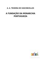 A FUNDAÇÃO DA MONARCHIA PORTUGUEZA di A. A. Teixeira de Vasconcellos edito da Outlook Verlag