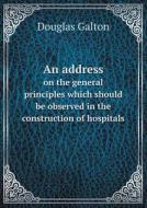 An Address On The General Principles Which Should Be Observed In The Construction Of Hospitals di Douglas Galton edito da Book On Demand Ltd.