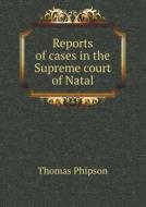 Reports Of Cases In The Supreme Court Of Natal di Thomas Phipson edito da Book On Demand Ltd.