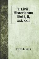 T. Livii . Historiarum libri i, ii, xxi, xxii di Titus Livius edito da Book on Demand Ltd.