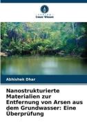 Nanostrukturierte Materialien zur Entfernung von Arsen aus dem Grundwasser: Eine Überprüfung di Abhishek Dhar edito da Verlag Unser Wissen