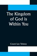 The Kingdom of God is Within You ;Christianity Not as a Mystic Religion But as a New Theory of Life di Count Leo Tolstoy edito da Alpha Editions