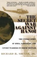 The Secret War Against Hanoi: The Untold Story of Spies, Saboteurs, and Covert Warriors in North Vietnam di Richard H. Shultz edito da HARPERCOLLINS