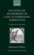 Fictions of Authorship in Late Elizabethan Narratives: Euphues in Arcadia di Katharine Wilson edito da OXFORD UNIV PR